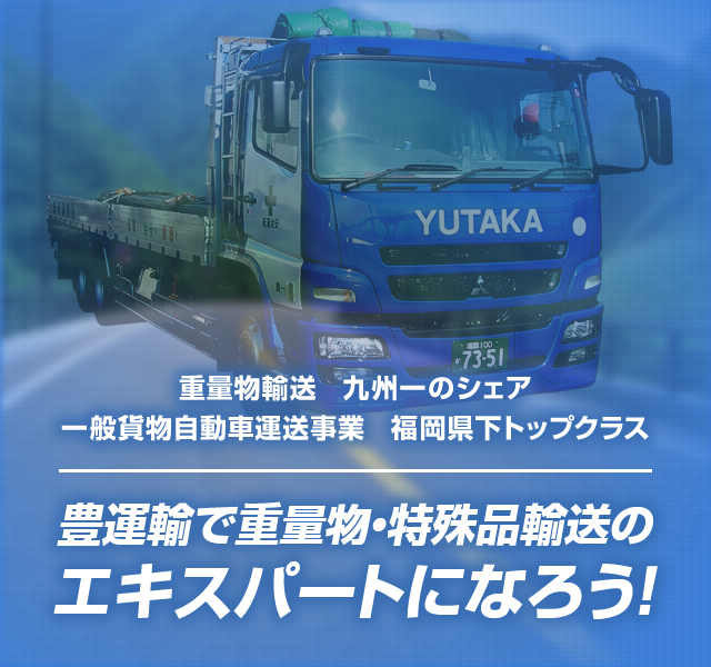 重量物輸送　九州一のシェア 一般貨物自動車運送事業 福岡県下トップクラス　豊運輸で重量物・特殊品輸送のエキスパートになろう！